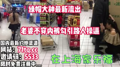 上海家乐福老婆不穿内裤勾引客人【看简介同城免费约炮】