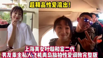 上海美女叶璇和富二代青岛性爱之旅【新款科技约炮神器到货看简阶】