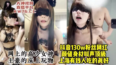 []上海土豪的性爱玩具，抖音百万粉丝的高颜值网红模特被调教【约炮看水印】