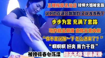 []“蹭一下咋插进来了”正规按摩店步步为营技师大姐被套路『完整版看简阶』