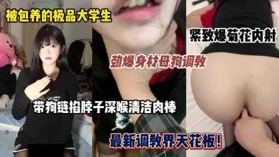 []母狗调教劲爆身材尤物大学生，狗链掐脖爆菊内射（完整版看简阶）